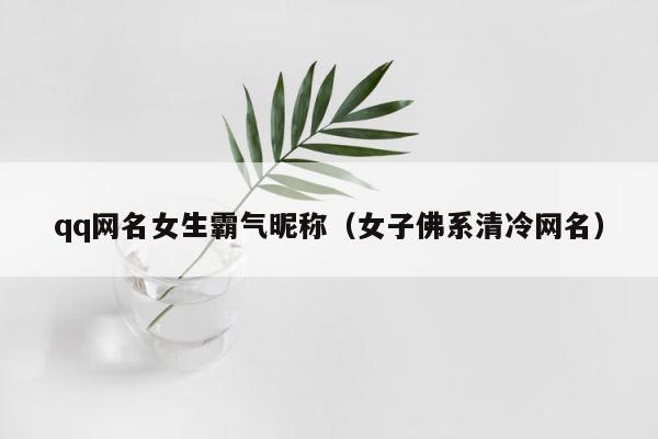 qq网名女生霸气昵称（女子佛系清冷网名） 第1张