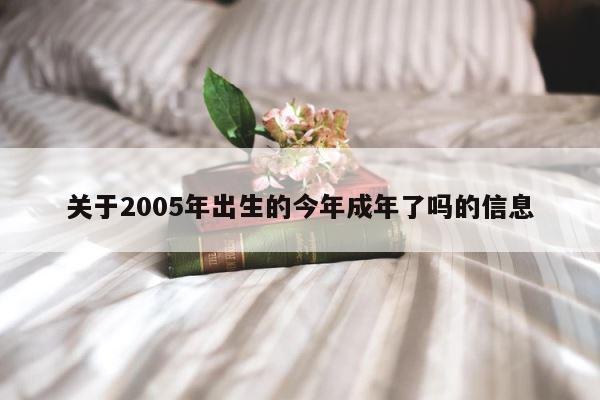 关于2005年出生的今年成年了吗的信息 第1张