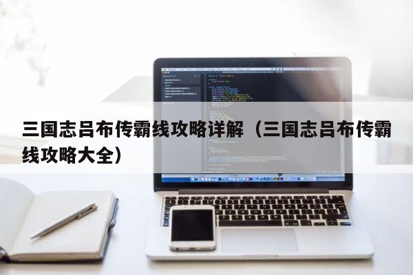 三国志吕布传霸线攻略详解（三国志吕布传霸线攻略大全） 第1张