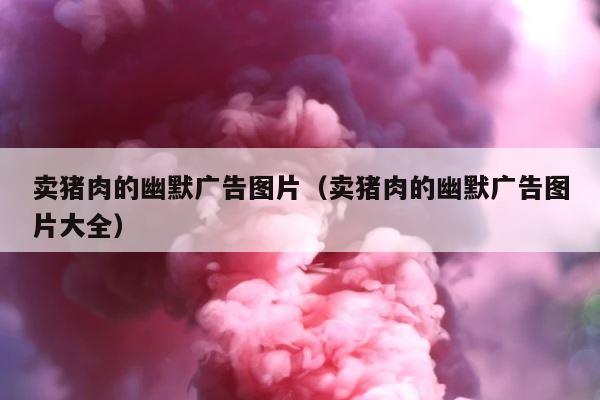 卖猪肉的幽默广告图片（卖猪肉的幽默广告图片大全） 第1张