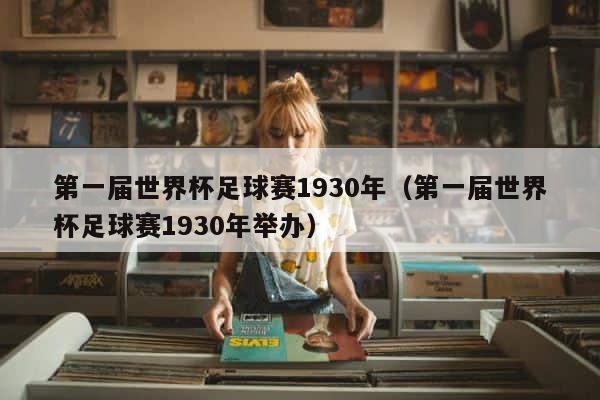 第一届世界杯足球赛1930年（第一届世界杯足球赛1930年举办） 第1张