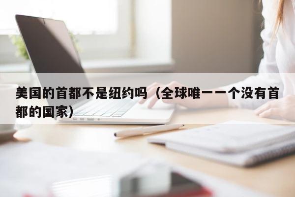 美国的首都不是纽约吗（全球唯一一个没有首都的国家） 第1张