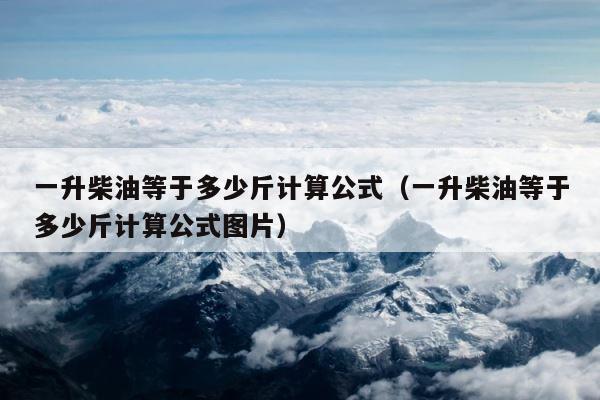 一升柴油等于多少斤计算公式（一升柴油等于多少斤计算公式图片） 第1张
