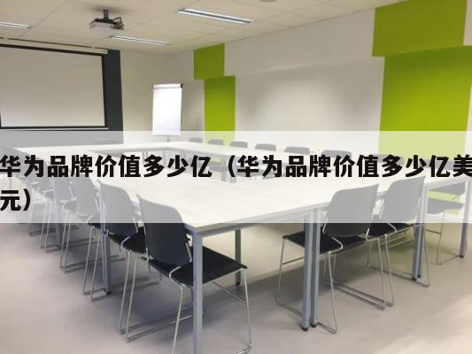 华为品牌价值多少亿（华为品牌价值多少亿美元） 第1张