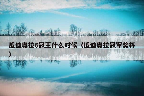 瓜迪奥拉6冠王什么时候（瓜迪奥拉冠军奖杯） 第1张