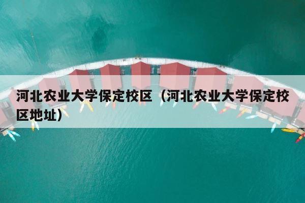 河北农业大学保定校区（河北农业大学保定校区地址） 第1张