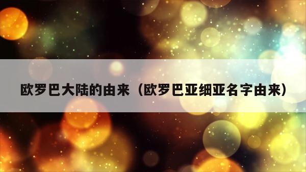 欧罗巴大陆的由来（欧罗巴亚细亚名字由来） 第1张
