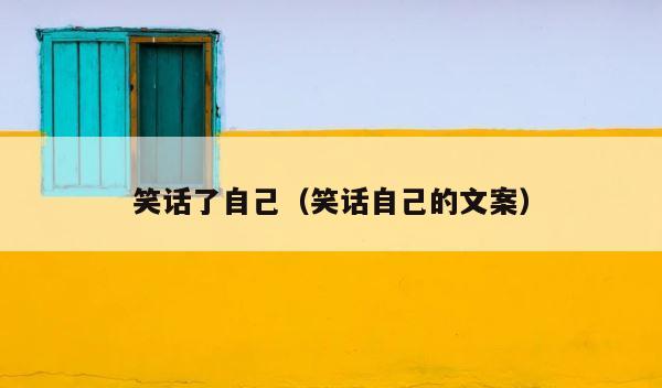 笑话了自己（笑话自己的文案） 第1张