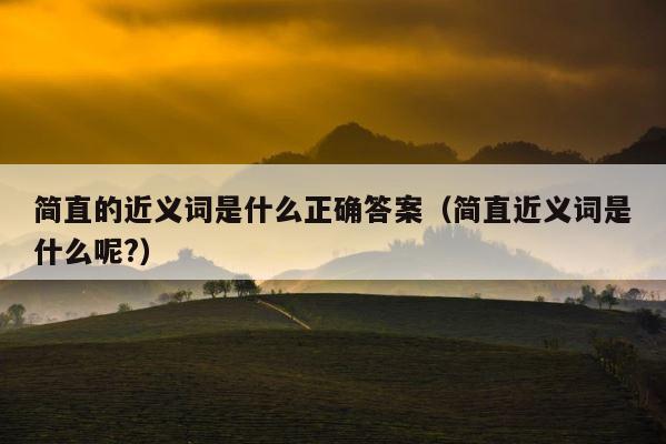 简直的近义词是什么正确答案（简直近义词是什么呢?） 第1张