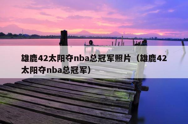 雄鹿42太阳夺nba总冠军照片（雄鹿42太阳夺nba总冠军） 第1张