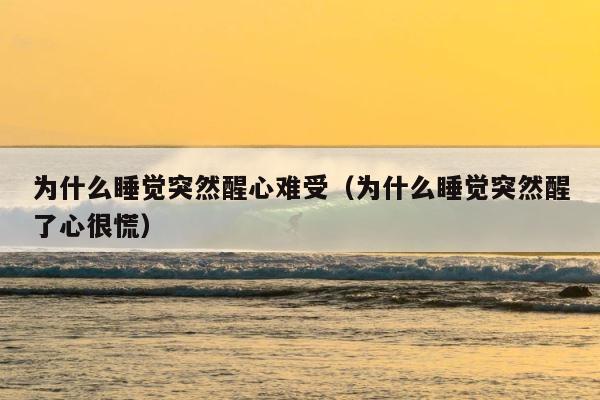 为什么睡觉突然醒心难受（为什么睡觉突然醒了心很慌） 第1张