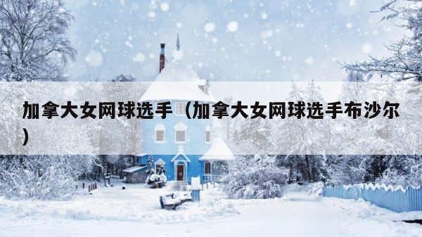 加拿大女网球选手（加拿大女网球选手布沙尔） 第1张