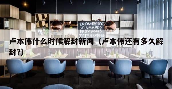 卢本伟什么时候解封新闻（卢本伟还有多久解封?） 第1张