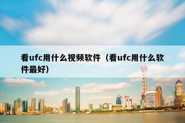 看ufc用什么视频软件（看ufc用什么软件最好） 第1张