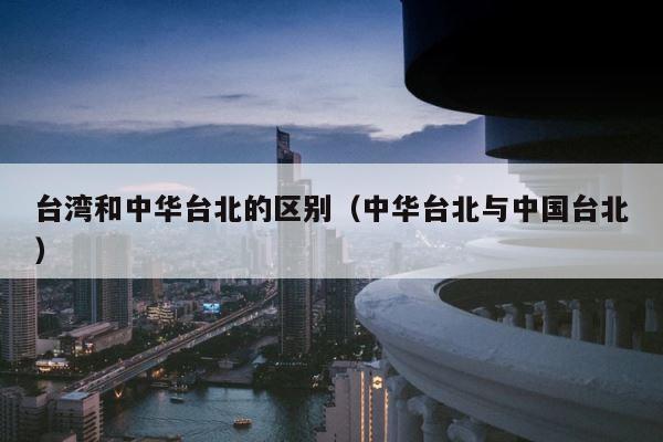 台湾和中华台北的区别（中华台北与中国台北） 第1张