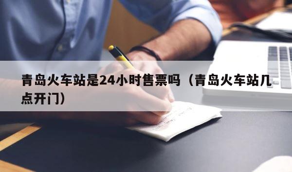 青岛火车站是24小时售票吗（青岛火车站几点开门） 第1张