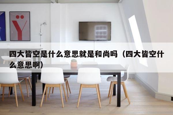 四大皆空是什么意思就是和尚吗（四大皆空什么意思啊） 第1张