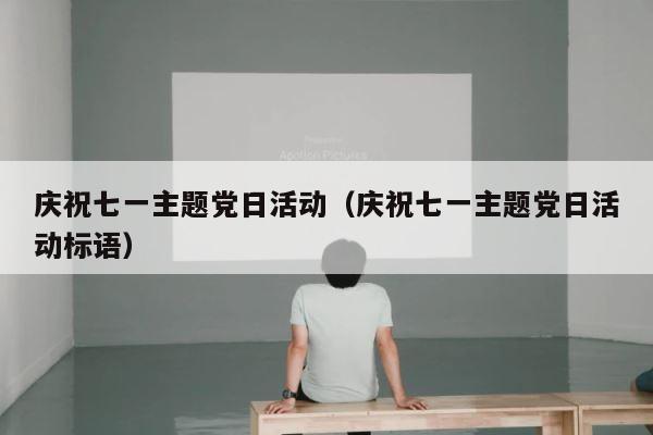 庆祝七一主题党日活动（庆祝七一主题党日活动标语） 第1张