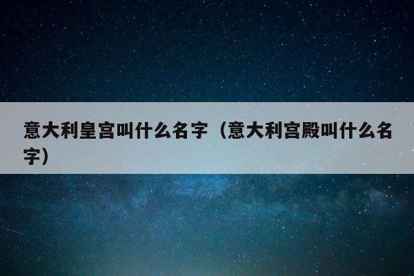 意大利皇宫叫什么名字（意大利宫殿叫什么名字） 第1张