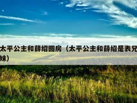 太平公主和薛绍圆房（太平公主和薛绍是表兄妹） 第1张