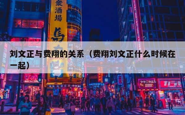 刘文正与费翔的关系（费翔刘文正什么时候在一起） 第1张