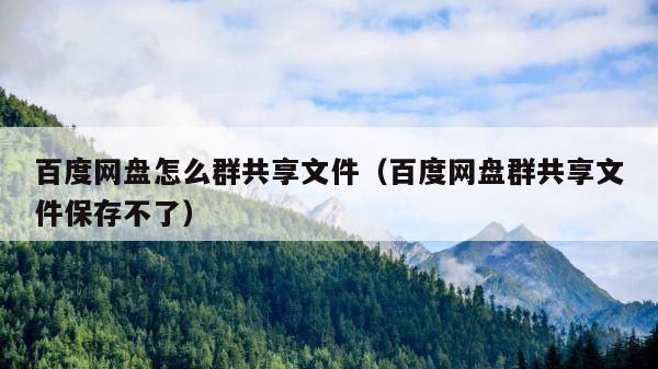 百度网盘怎么群共享文件（百度网盘群共享文件保存不了） 第1张