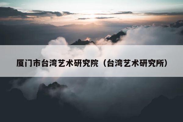 厦门市台湾艺术研究院（台湾艺术研究所） 第1张
