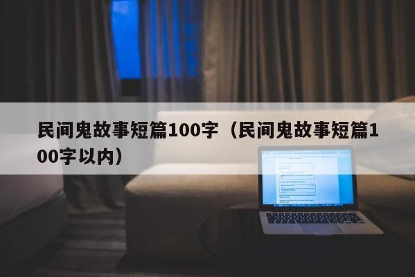 民间鬼故事短篇100字（民间鬼故事短篇100字以内） 第1张