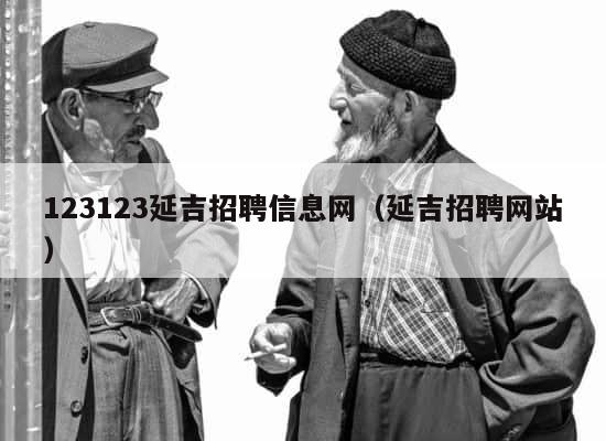 123123延吉招聘信息网（延吉招聘网站） 第1张