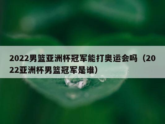 2022男篮亚洲杯冠军能打奥运会吗（2022亚洲杯男篮冠军是谁） 第1张