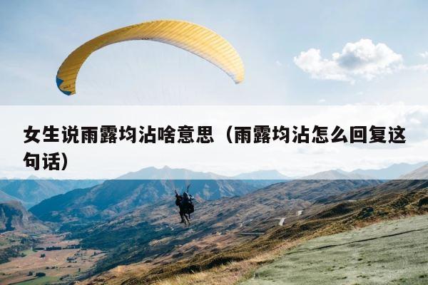 女生说雨露均沾啥意思（雨露均沾怎么回复这句话） 第1张