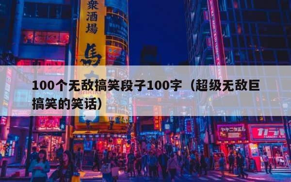 100个无敌搞笑段子100字（超级无敌巨搞笑的笑话） 第1张