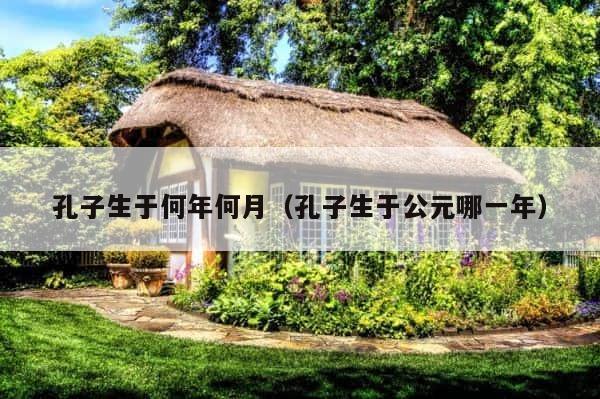 孔子生于何年何月（孔子生于公元哪一年） 第1张