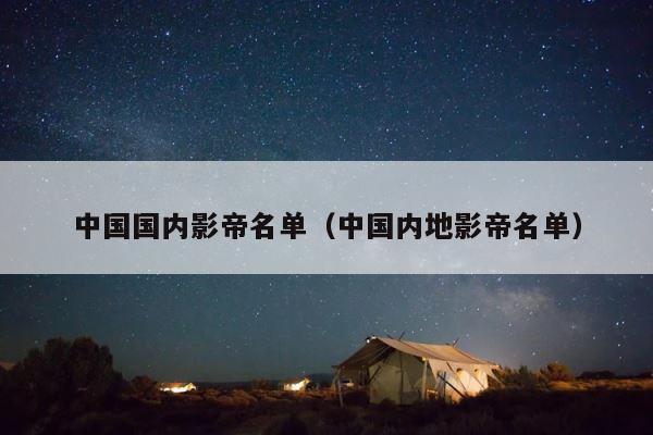 中国国内影帝名单（中国内地影帝名单） 第1张