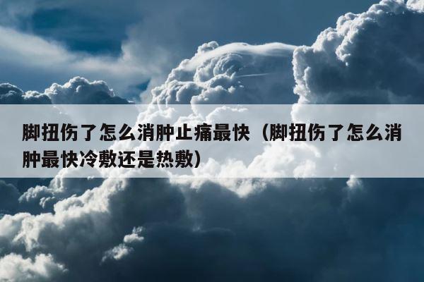 脚扭伤了怎么消肿止痛最快（脚扭伤了怎么消肿最快冷敷还是热敷） 第1张