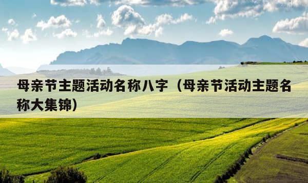 母亲节主题活动名称八字（母亲节活动主题名称大集锦） 第1张