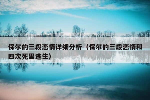 保尔的三段恋情详细分析（保尔的三段恋情和四次死里逃生） 第1张