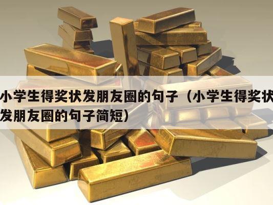 小学生得奖状发朋友圈的句子（小学生得奖状发朋友圈的句子简短） 第1张