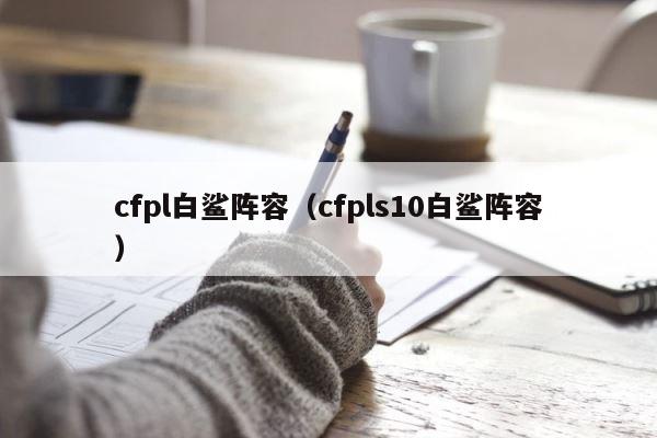 cfpl白鲨阵容（cfpls10白鲨阵容） 第1张