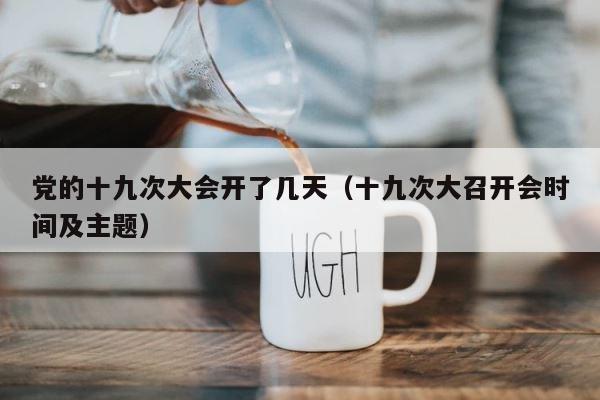 党的十九次大会开了几天（十九次大召开会时间及主题） 第1张