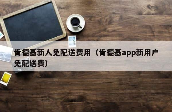 肯德基新人免配送费用（肯德基app新用户免配送费） 第1张