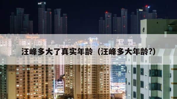 汪峰多大了真实年龄（汪峰多大年龄?） 第1张