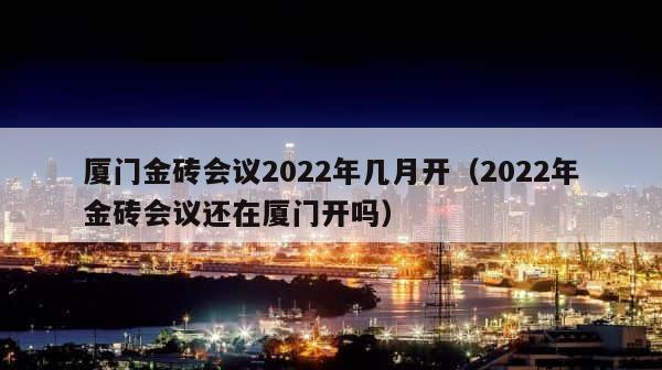 厦门金砖会议2022年几月开（2022年金砖会议还在厦门开吗） 第1张