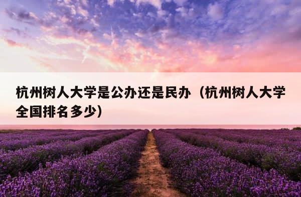 杭州树人大学是公办还是民办（杭州树人大学全国排名多少） 第1张