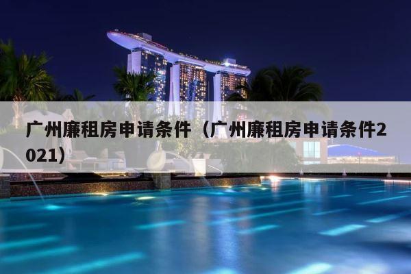 广州廉租房申请条件（广州廉租房申请条件2021） 第1张