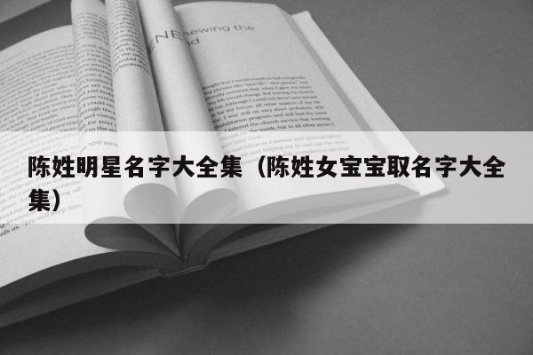 陈姓明星名字大全集（陈姓女宝宝取名字大全集） 第1张