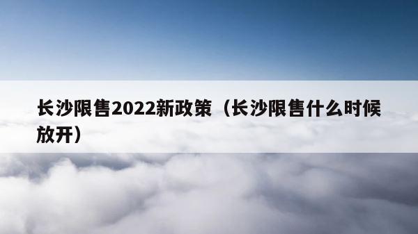 长沙限售2022新政策（长沙限售什么时候放开） 第1张