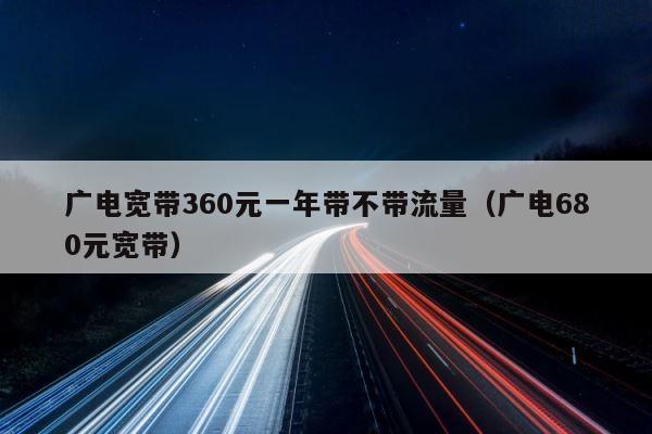 广电宽带360元一年带不带流量（广电680元宽带） 第1张