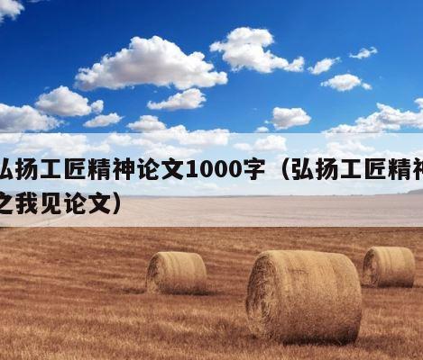 弘扬工匠精神论文1000字（弘扬工匠精神之我见论文） 第1张