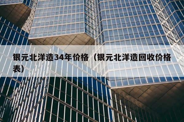 银元北洋造34年价格（银元北洋造回收价格表） 第1张